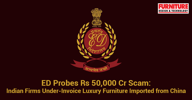 ED Probes Rs 50,000 Cr Scam: Indian Firms Under-Invoice Luxury Furniture Imported from China